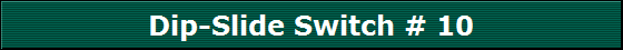 Dip-Slide Switch # 10