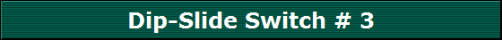 Dip-Slide Switch # 3