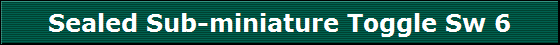 Sealed Sub-miniature Toggle Sw 6